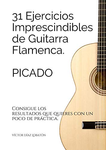 31 ejercicicios imprescindibles de guitarra flamenca. Picado.: Consigue los resultados que quieres con un poco de práctica.