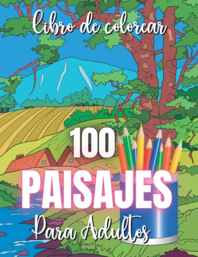 Libro de Colorear Paisajes: Libro de Colorear para Adultos con 100 Hermosos Paisajes de todo tipo: Rurales, Nevados, Playas, Montañas y Desiertos (Libros de Colorear Creativos)