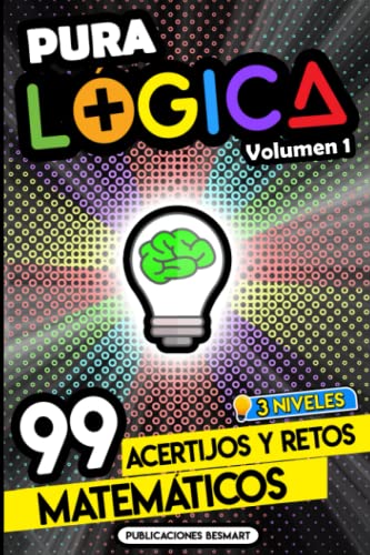 Pura Lógica (Volumen 1): 99 Acertijos y Retos Matemáticos en 3 Niveles | Diviértete con Juegos de Ingenio y Enigmas de Matemáticas para Niños y Adultos